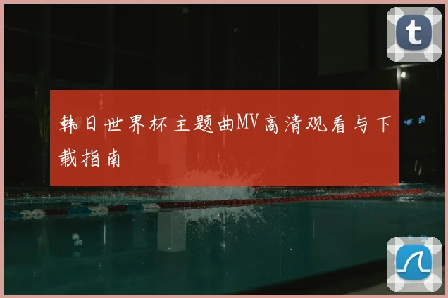 韩日世界杯主题曲MV高清观看与下载指南