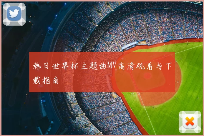 韩日世界杯主题曲MV高清观看与下载指南