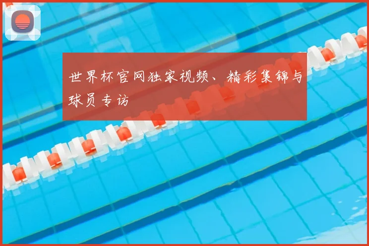 世界杯官网独家视频、精彩集锦与球员专访