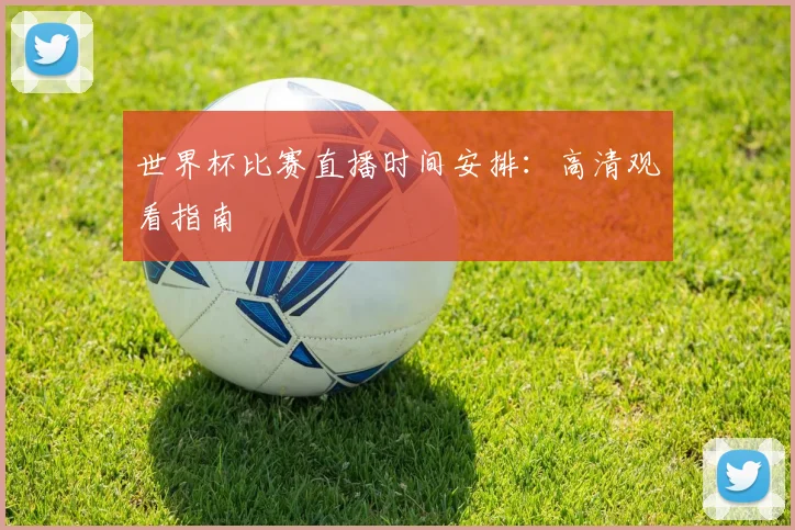 世界杯比赛直播时间安排：高清观看指南