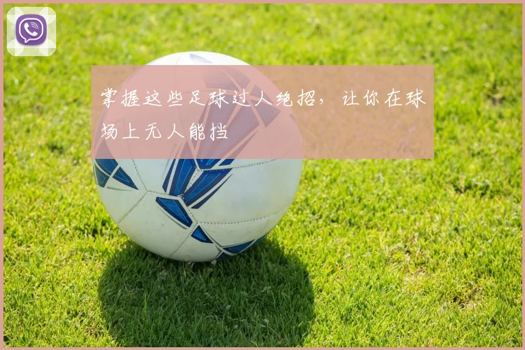 掌握这些足球过人绝招,让你在球场上无人能挡