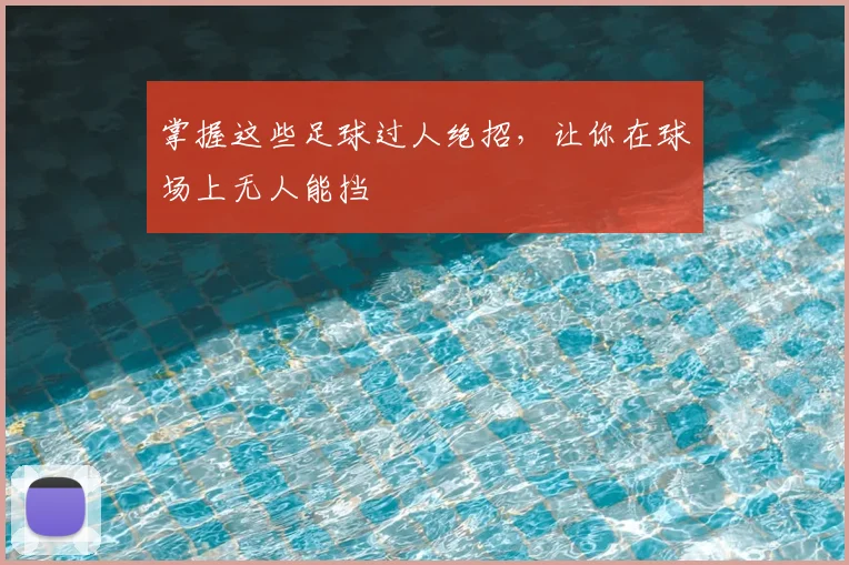 掌握这些足球过人绝招，让你在球场上无人能挡