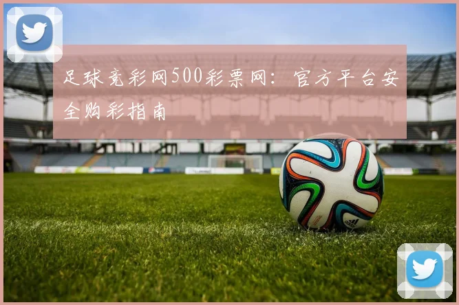 足球竞彩网500彩票网：官方平台安全购彩指南