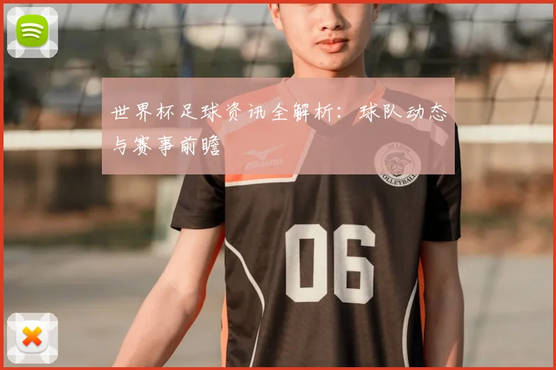 世界杯足球资讯全解析:球队动态与赛事前瞻